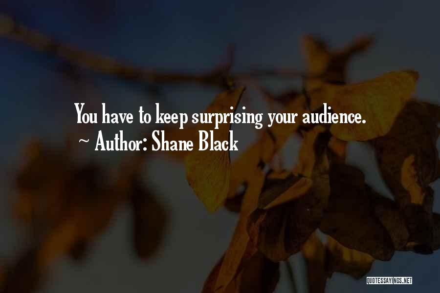 Shane Black Quotes: You Have To Keep Surprising Your Audience.