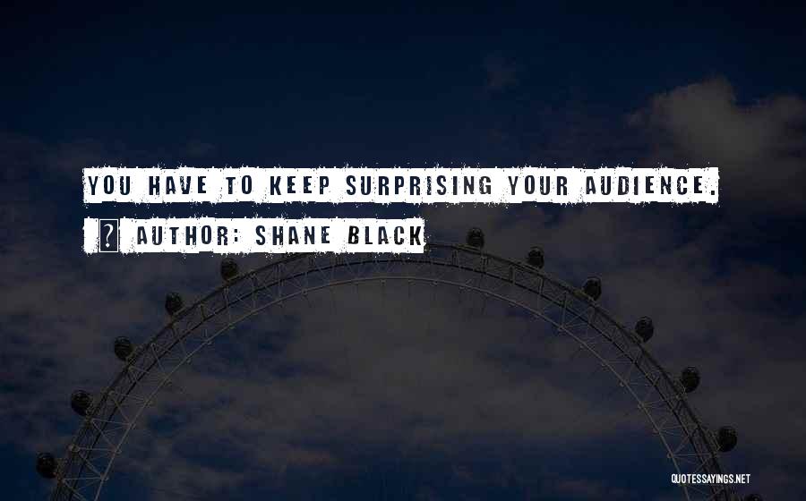 Shane Black Quotes: You Have To Keep Surprising Your Audience.