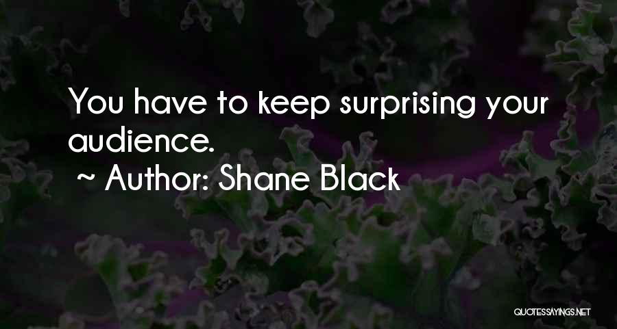 Shane Black Quotes: You Have To Keep Surprising Your Audience.