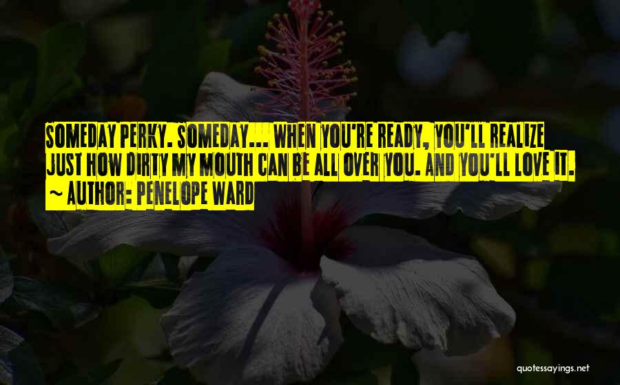 Penelope Ward Quotes: Someday Perky. Someday... When You're Ready, You'll Realize Just How Dirty My Mouth Can Be All Over You. And You'll