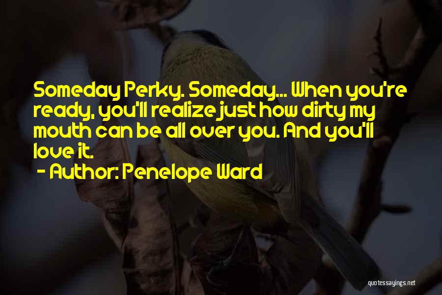 Penelope Ward Quotes: Someday Perky. Someday... When You're Ready, You'll Realize Just How Dirty My Mouth Can Be All Over You. And You'll