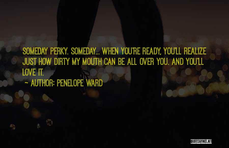 Penelope Ward Quotes: Someday Perky. Someday... When You're Ready, You'll Realize Just How Dirty My Mouth Can Be All Over You. And You'll