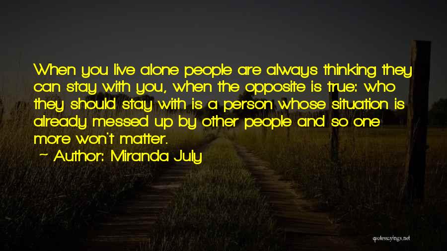 Miranda July Quotes: When You Live Alone People Are Always Thinking They Can Stay With You, When The Opposite Is True: Who They