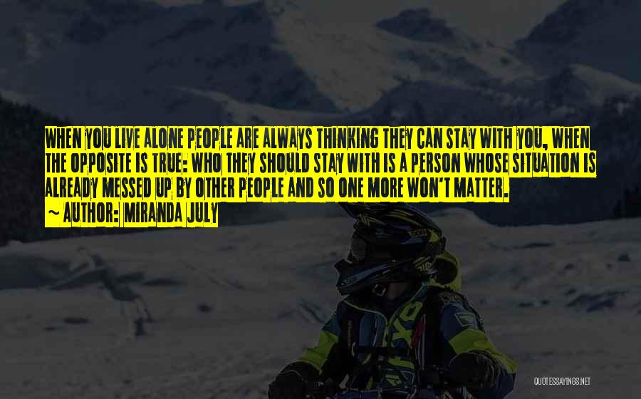Miranda July Quotes: When You Live Alone People Are Always Thinking They Can Stay With You, When The Opposite Is True: Who They