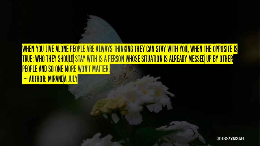 Miranda July Quotes: When You Live Alone People Are Always Thinking They Can Stay With You, When The Opposite Is True: Who They