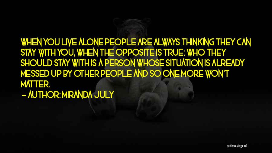Miranda July Quotes: When You Live Alone People Are Always Thinking They Can Stay With You, When The Opposite Is True: Who They