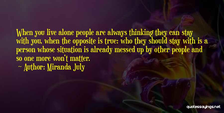 Miranda July Quotes: When You Live Alone People Are Always Thinking They Can Stay With You, When The Opposite Is True: Who They