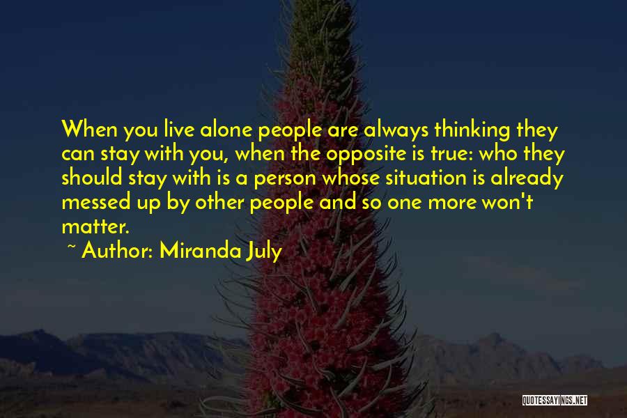 Miranda July Quotes: When You Live Alone People Are Always Thinking They Can Stay With You, When The Opposite Is True: Who They