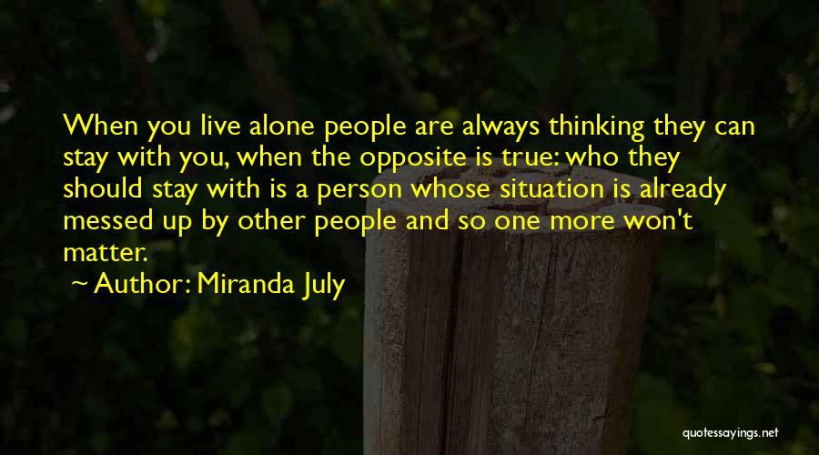 Miranda July Quotes: When You Live Alone People Are Always Thinking They Can Stay With You, When The Opposite Is True: Who They