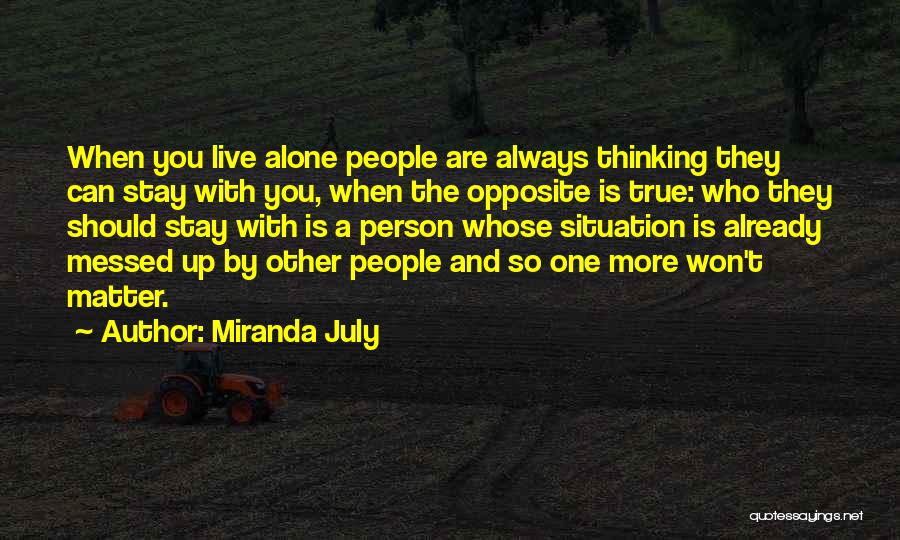 Miranda July Quotes: When You Live Alone People Are Always Thinking They Can Stay With You, When The Opposite Is True: Who They