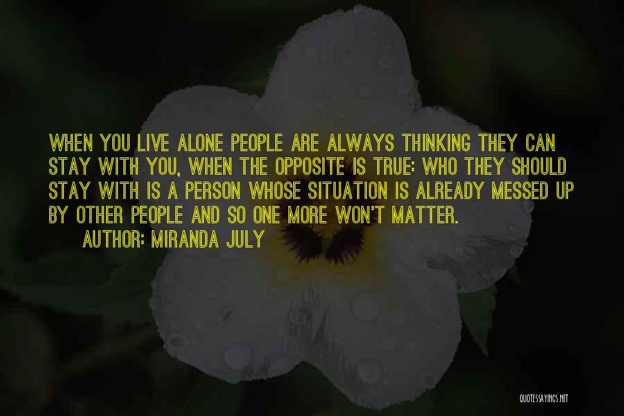 Miranda July Quotes: When You Live Alone People Are Always Thinking They Can Stay With You, When The Opposite Is True: Who They