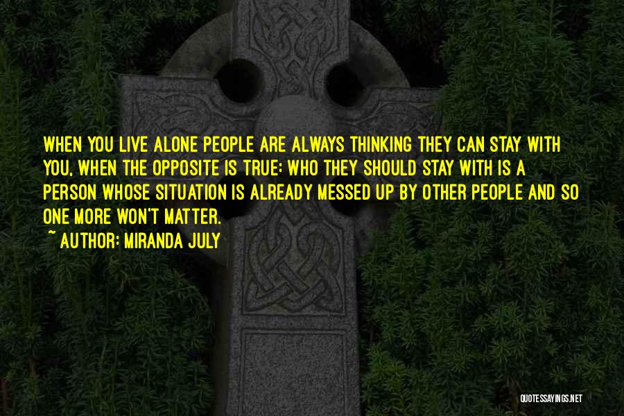 Miranda July Quotes: When You Live Alone People Are Always Thinking They Can Stay With You, When The Opposite Is True: Who They