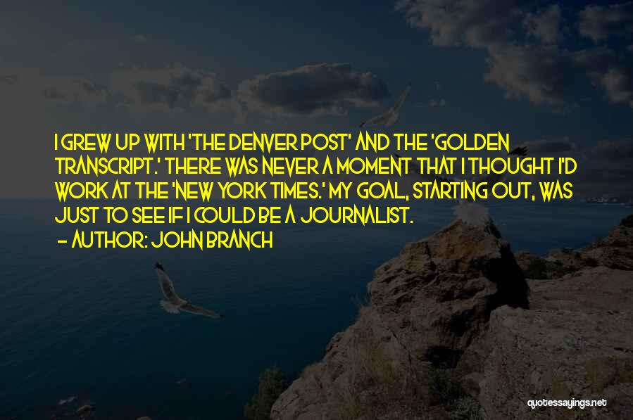 John Branch Quotes: I Grew Up With 'the Denver Post' And The 'golden Transcript.' There Was Never A Moment That I Thought I'd