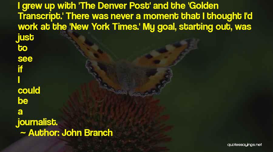 John Branch Quotes: I Grew Up With 'the Denver Post' And The 'golden Transcript.' There Was Never A Moment That I Thought I'd