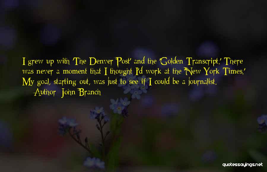 John Branch Quotes: I Grew Up With 'the Denver Post' And The 'golden Transcript.' There Was Never A Moment That I Thought I'd