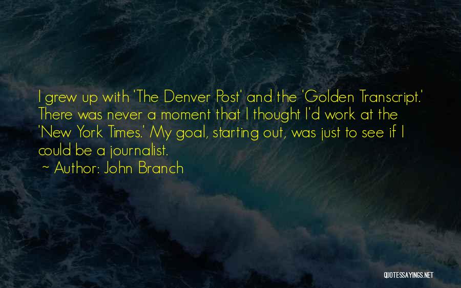 John Branch Quotes: I Grew Up With 'the Denver Post' And The 'golden Transcript.' There Was Never A Moment That I Thought I'd