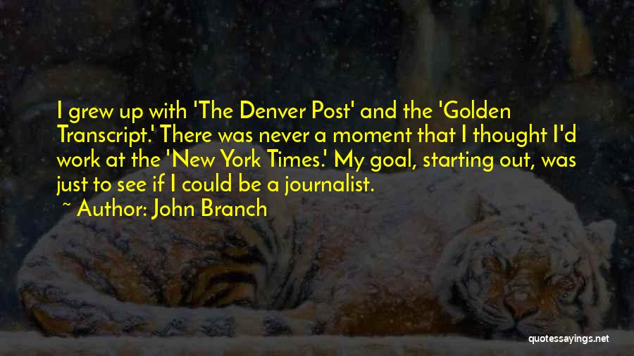 John Branch Quotes: I Grew Up With 'the Denver Post' And The 'golden Transcript.' There Was Never A Moment That I Thought I'd