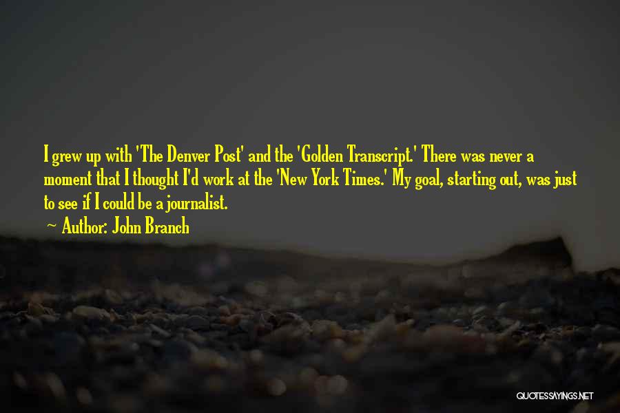 John Branch Quotes: I Grew Up With 'the Denver Post' And The 'golden Transcript.' There Was Never A Moment That I Thought I'd