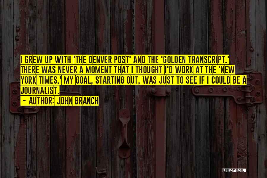 John Branch Quotes: I Grew Up With 'the Denver Post' And The 'golden Transcript.' There Was Never A Moment That I Thought I'd