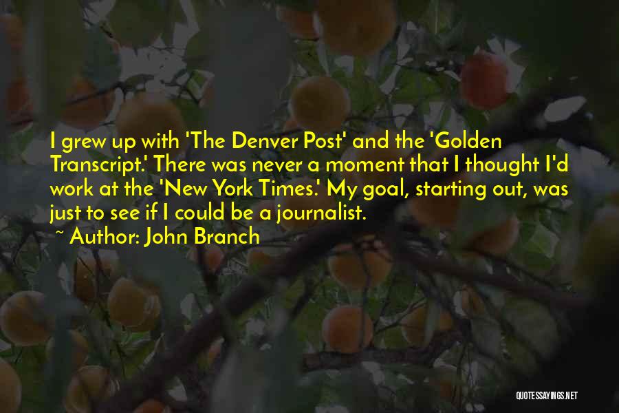 John Branch Quotes: I Grew Up With 'the Denver Post' And The 'golden Transcript.' There Was Never A Moment That I Thought I'd