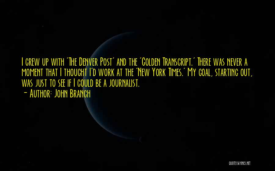 John Branch Quotes: I Grew Up With 'the Denver Post' And The 'golden Transcript.' There Was Never A Moment That I Thought I'd