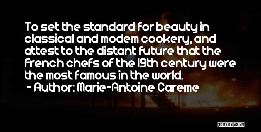 Marie-Antoine Careme Quotes: To Set The Standard For Beauty In Classical And Modem Cookery, And Attest To The Distant Future That The French