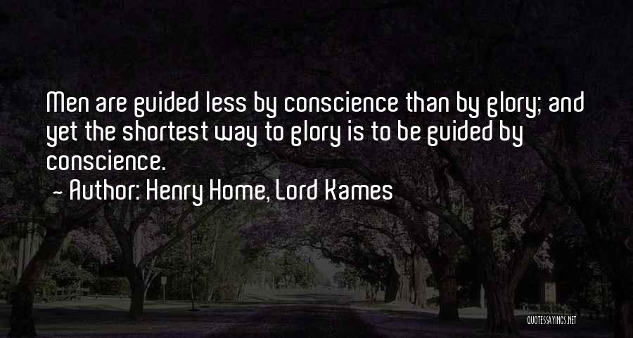 Henry Home, Lord Kames Quotes: Men Are Guided Less By Conscience Than By Glory; And Yet The Shortest Way To Glory Is To Be Guided