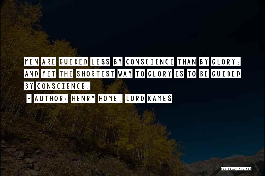 Henry Home, Lord Kames Quotes: Men Are Guided Less By Conscience Than By Glory; And Yet The Shortest Way To Glory Is To Be Guided