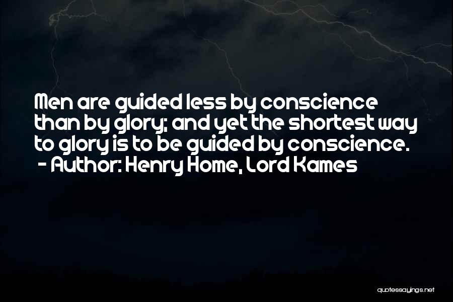 Henry Home, Lord Kames Quotes: Men Are Guided Less By Conscience Than By Glory; And Yet The Shortest Way To Glory Is To Be Guided