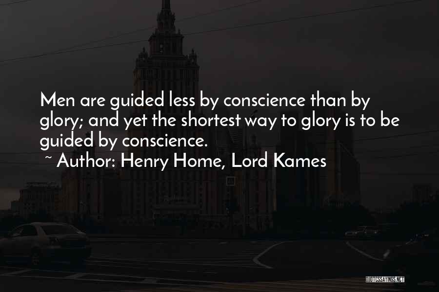 Henry Home, Lord Kames Quotes: Men Are Guided Less By Conscience Than By Glory; And Yet The Shortest Way To Glory Is To Be Guided