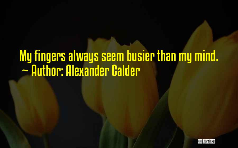 Alexander Calder Quotes: My Fingers Always Seem Busier Than My Mind.