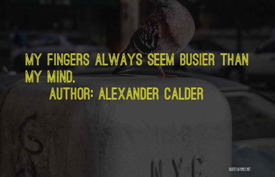 Alexander Calder Quotes: My Fingers Always Seem Busier Than My Mind.