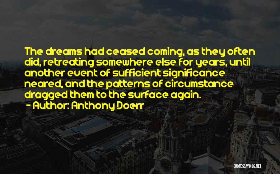 Anthony Doerr Quotes: The Dreams Had Ceased Coming, As They Often Did, Retreating Somewhere Else For Years, Until Another Event Of Sufficient Significance