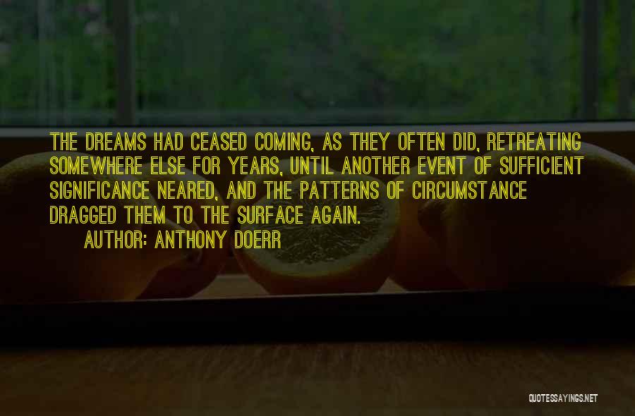 Anthony Doerr Quotes: The Dreams Had Ceased Coming, As They Often Did, Retreating Somewhere Else For Years, Until Another Event Of Sufficient Significance