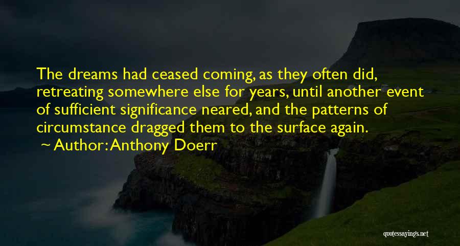 Anthony Doerr Quotes: The Dreams Had Ceased Coming, As They Often Did, Retreating Somewhere Else For Years, Until Another Event Of Sufficient Significance