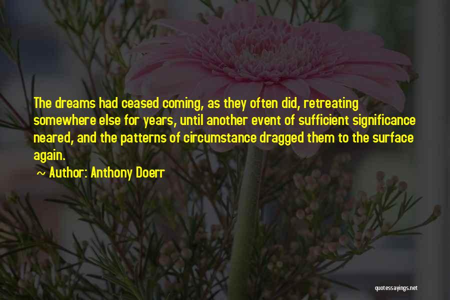 Anthony Doerr Quotes: The Dreams Had Ceased Coming, As They Often Did, Retreating Somewhere Else For Years, Until Another Event Of Sufficient Significance