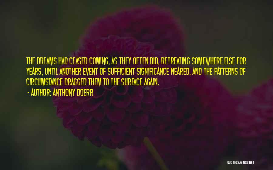 Anthony Doerr Quotes: The Dreams Had Ceased Coming, As They Often Did, Retreating Somewhere Else For Years, Until Another Event Of Sufficient Significance