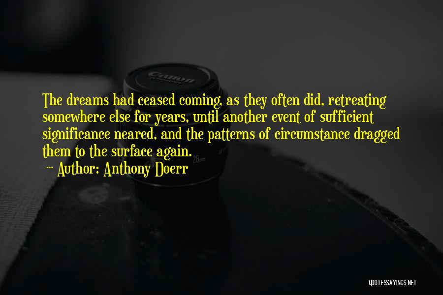 Anthony Doerr Quotes: The Dreams Had Ceased Coming, As They Often Did, Retreating Somewhere Else For Years, Until Another Event Of Sufficient Significance