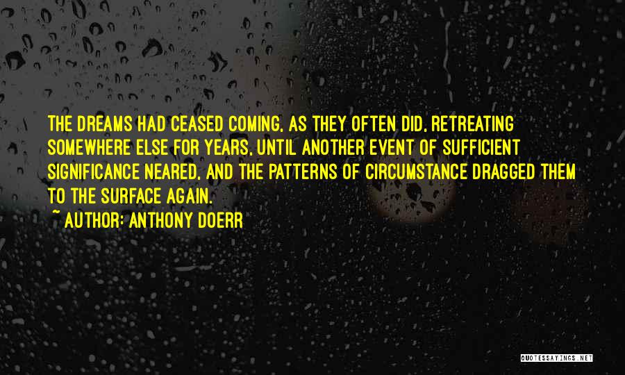 Anthony Doerr Quotes: The Dreams Had Ceased Coming, As They Often Did, Retreating Somewhere Else For Years, Until Another Event Of Sufficient Significance