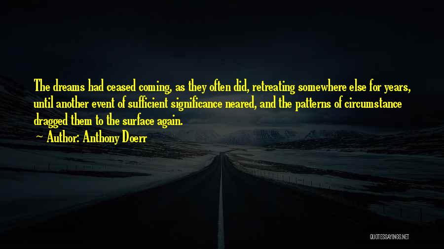 Anthony Doerr Quotes: The Dreams Had Ceased Coming, As They Often Did, Retreating Somewhere Else For Years, Until Another Event Of Sufficient Significance