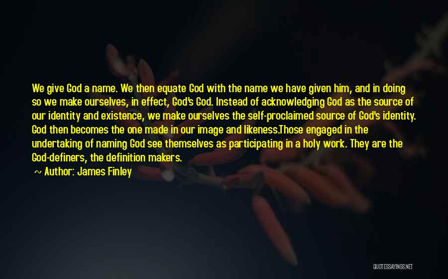 James Finley Quotes: We Give God A Name. We Then Equate God With The Name We Have Given Him, And In Doing So