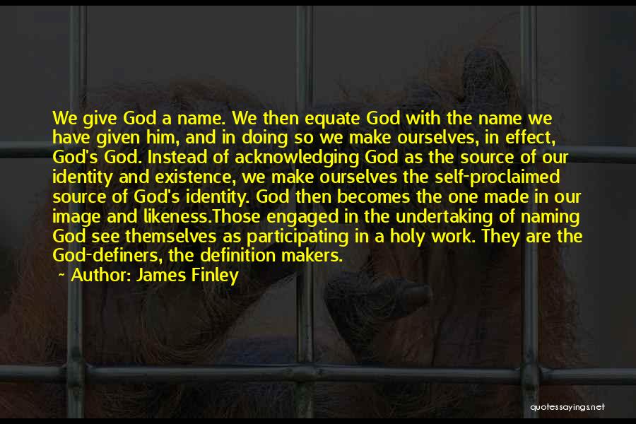 James Finley Quotes: We Give God A Name. We Then Equate God With The Name We Have Given Him, And In Doing So