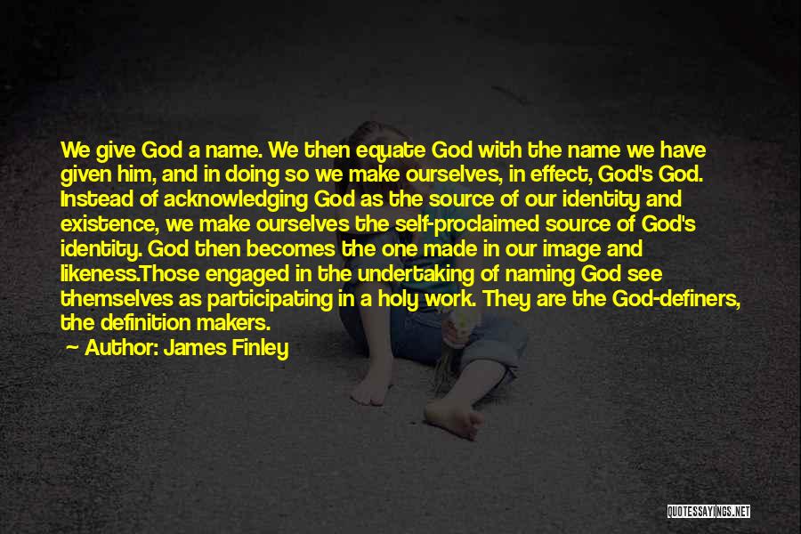 James Finley Quotes: We Give God A Name. We Then Equate God With The Name We Have Given Him, And In Doing So