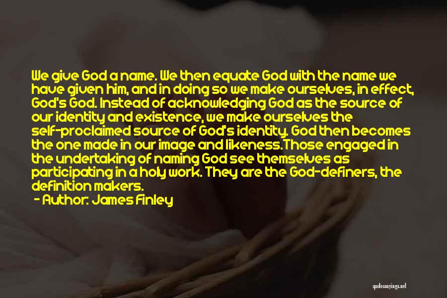 James Finley Quotes: We Give God A Name. We Then Equate God With The Name We Have Given Him, And In Doing So