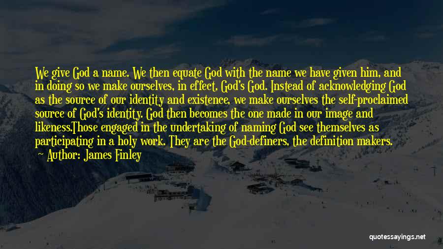 James Finley Quotes: We Give God A Name. We Then Equate God With The Name We Have Given Him, And In Doing So