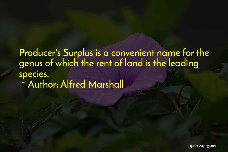 Alfred Marshall Quotes: Producer's Surplus Is A Convenient Name For The Genus Of Which The Rent Of Land Is The Leading Species.