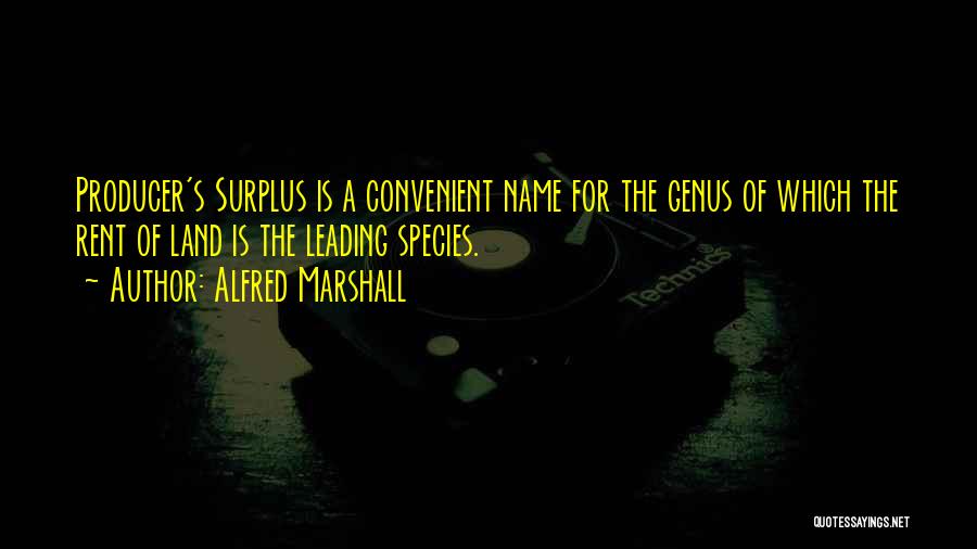 Alfred Marshall Quotes: Producer's Surplus Is A Convenient Name For The Genus Of Which The Rent Of Land Is The Leading Species.