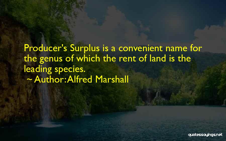 Alfred Marshall Quotes: Producer's Surplus Is A Convenient Name For The Genus Of Which The Rent Of Land Is The Leading Species.
