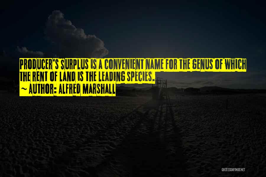 Alfred Marshall Quotes: Producer's Surplus Is A Convenient Name For The Genus Of Which The Rent Of Land Is The Leading Species.