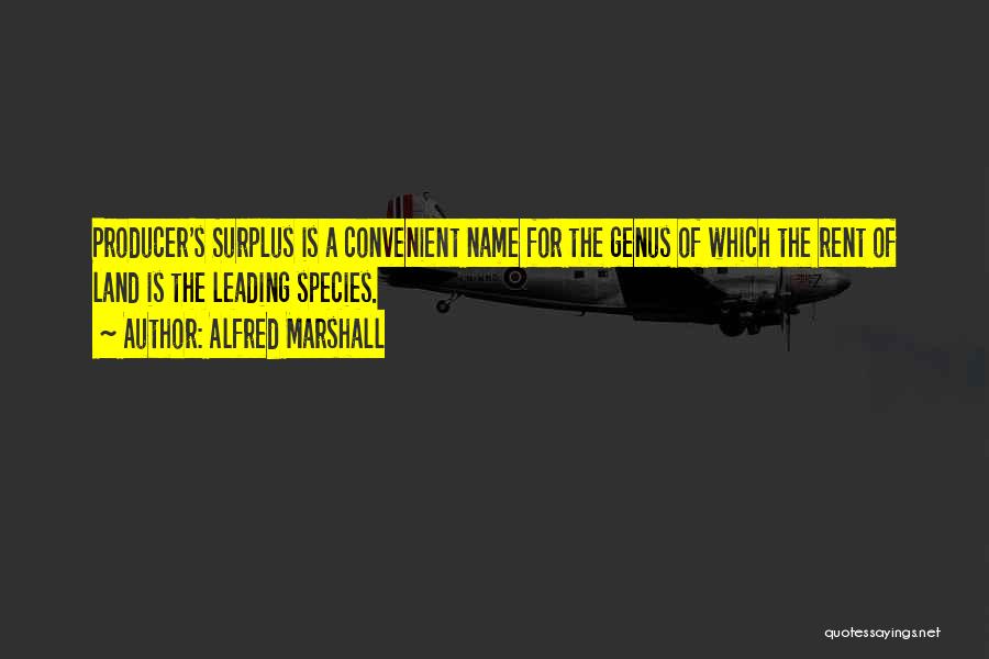 Alfred Marshall Quotes: Producer's Surplus Is A Convenient Name For The Genus Of Which The Rent Of Land Is The Leading Species.